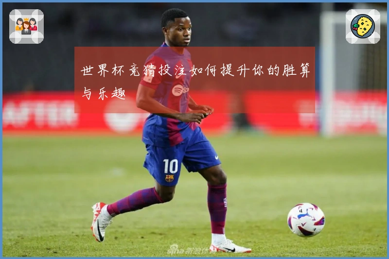 世界杯竞猜投注如何提升你的胜算与乐趣