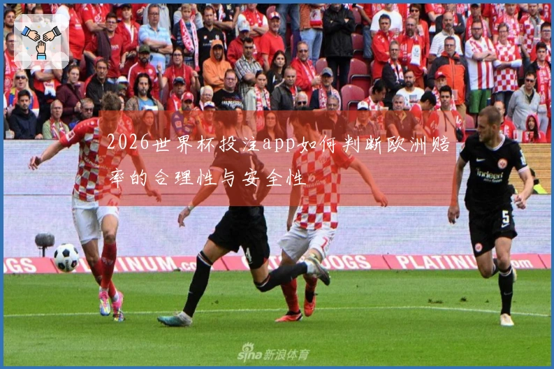 2026世界杯投注app如何判断欧洲赔率的合理性与安全性