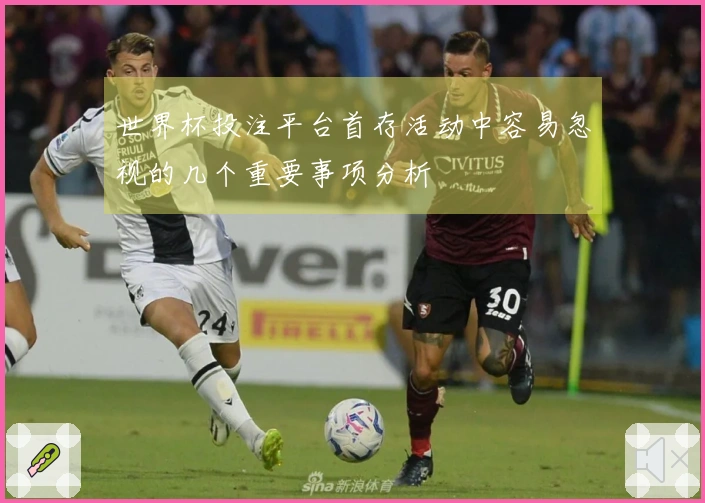 世界杯投注平台首存活动中容易忽视的几个重要事项分析