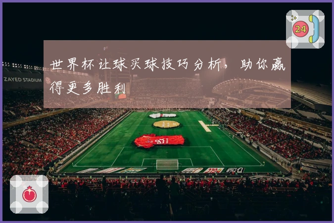 世界杯让球买球技巧分析，助你赢得更多胜利