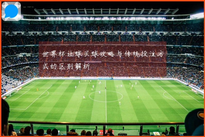 世界杯让球买球攻略与传统投注方式的区别解析