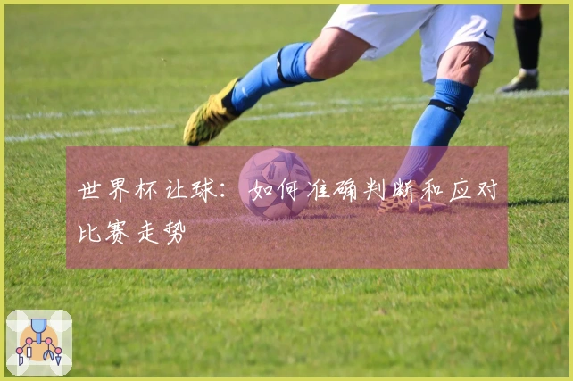 世界杯让球：如何准确判断和应对比赛走势