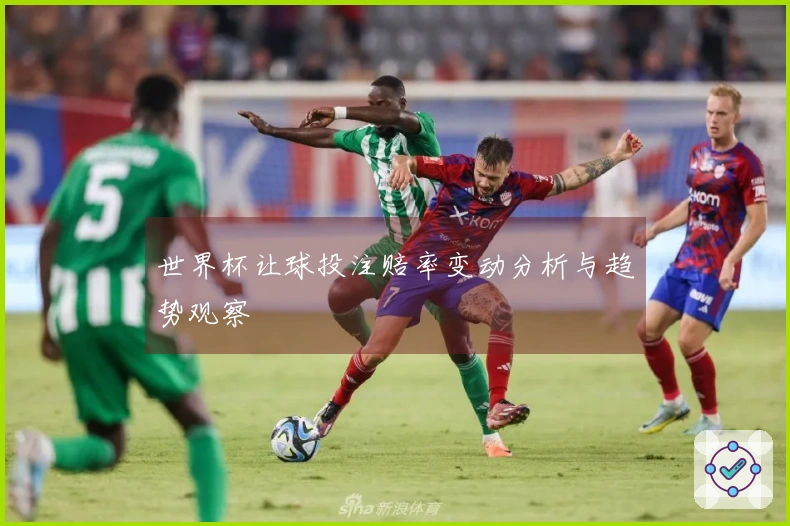 世界杯让球投注赔率变动分析与趋势观察