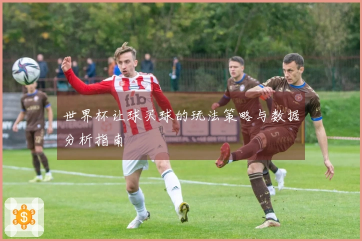 世界杯让球买球的玩法策略与数据分析指南