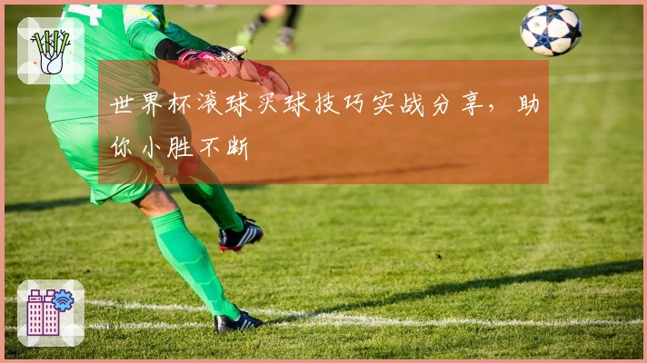 世界杯滚球买球技巧实战分享，助你小胜不断
