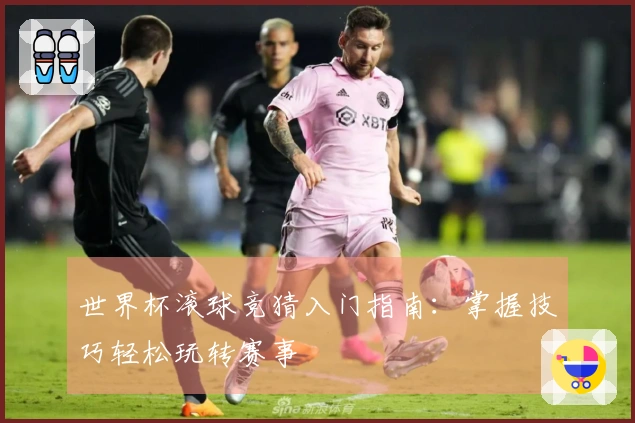 世界杯滚球竞猜入门指南：掌握技巧轻松玩转赛事