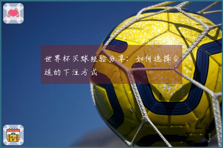 世界杯买球经验分享：如何选择合适的下注方式