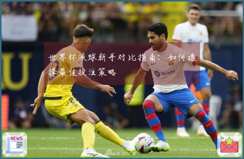 世界杯滚球新手对比指南：如何选择最佳投注策略