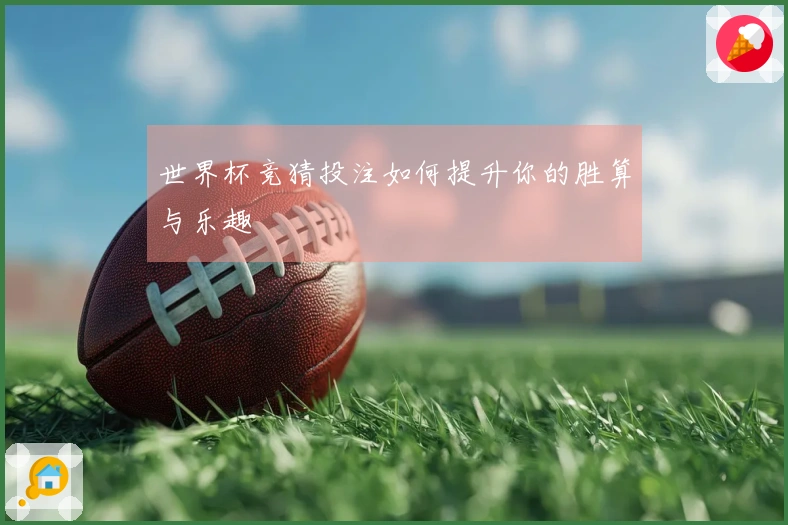 世界杯竞猜投注如何提升你的胜算与乐趣