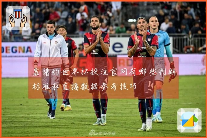 靠谱的世界杯投注官网有哪些判断标准和直播数据参考技巧