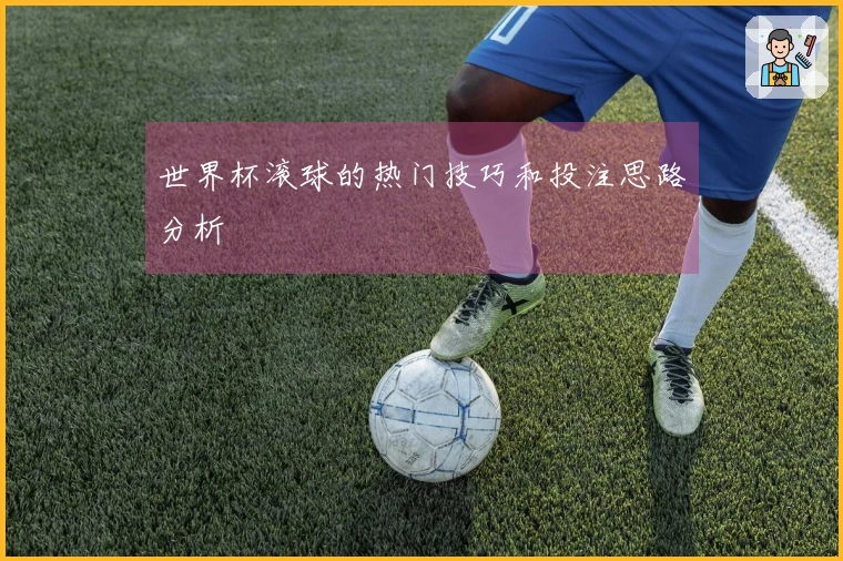 世界杯滚球的热门技巧和投注思路分析