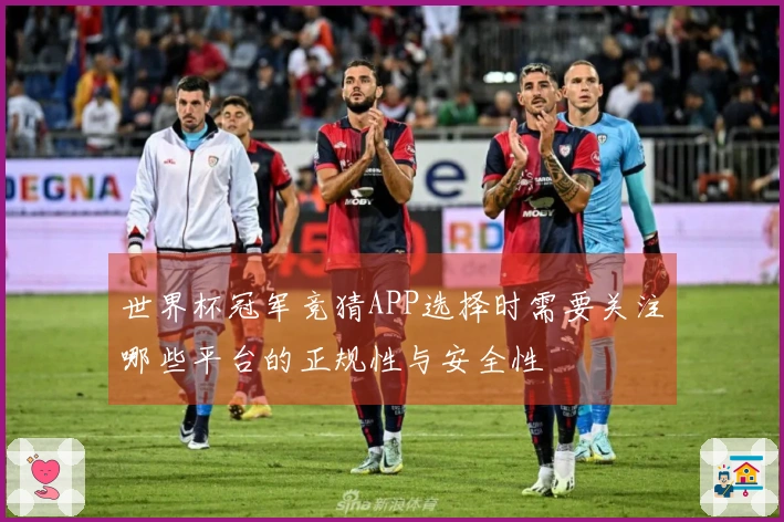 世界杯冠军竞猜APP选择时需要关注哪些平台的正规性与安全性