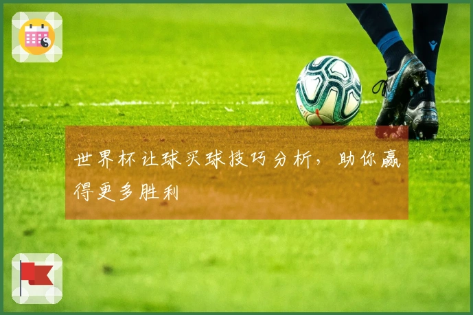 世界杯让球买球技巧分析，助你赢得更多胜利