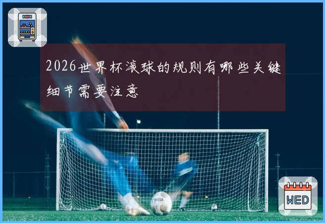 2026世界杯滚球的规则有哪些关键细节需要注意