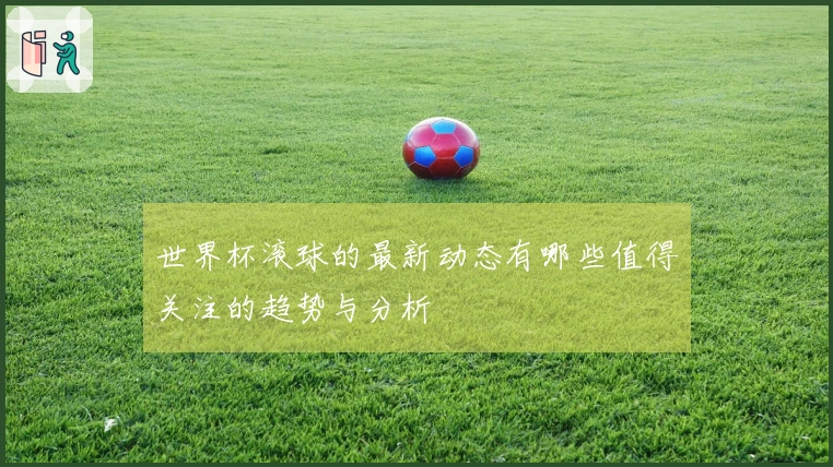 世界杯滚球的最新动态有哪些值得关注的趋势与分析