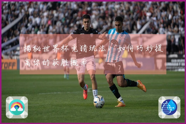 揭秘世界杯竞猜玩法，如何巧妙提高你的获胜概率