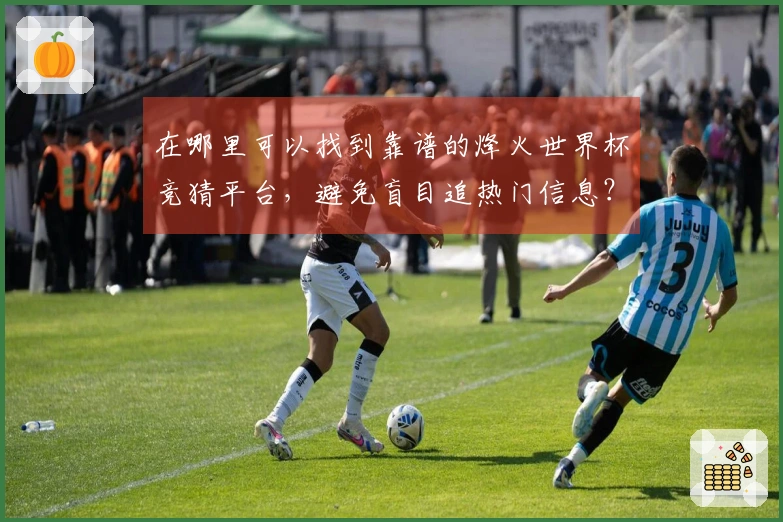 在哪里可以找到靠谱的烽火世界杯竞猜平台，避免盲目追热门信息？