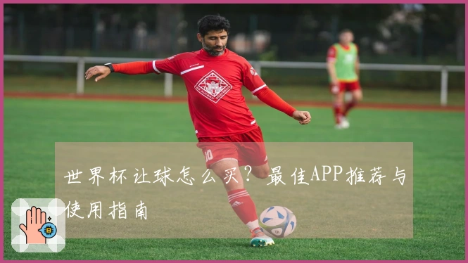 世界杯让球怎么买？最佳APP推荐与使用指南