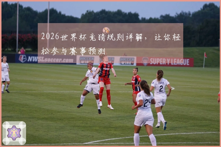 2026世界杯竞猜规则详解，让你轻松参与赛事预测