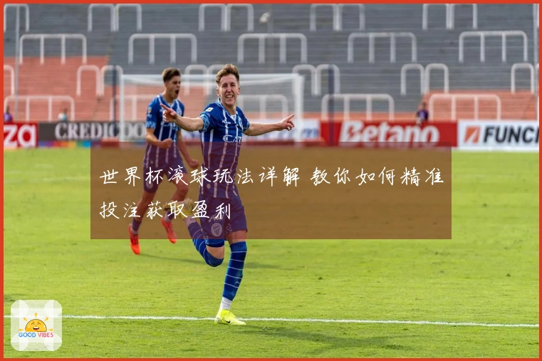 世界杯滚球玩法详解 教你如何精准投注获取盈利
