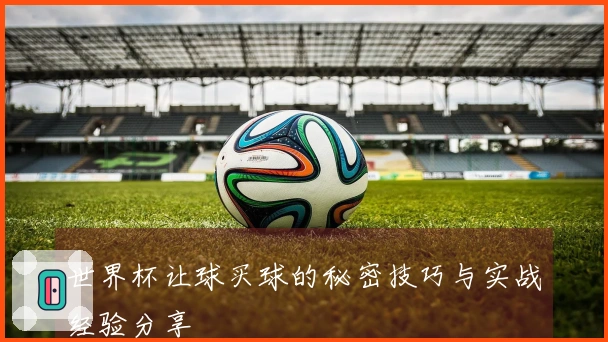 世界杯让球买球的秘密技巧与实战经验分享