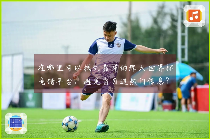 在哪里可以找到靠谱的烽火世界杯竞猜平台，避免盲目追热门信息？