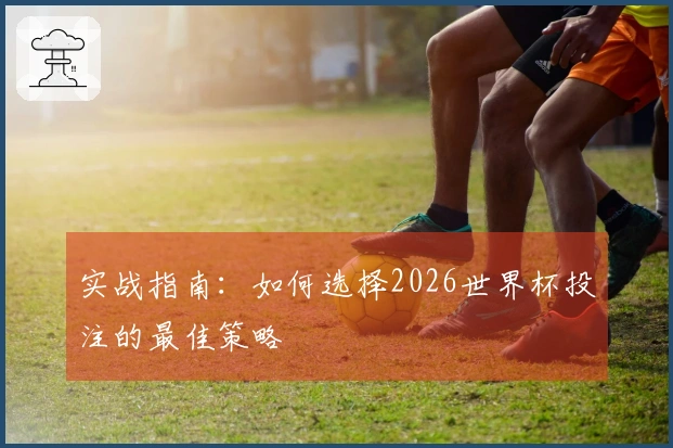 实战指南：如何选择2026世界杯投注的最佳策略