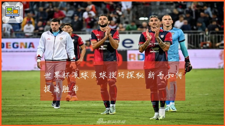 世界杯滚球买球技巧探秘 新手如何提高胜率
