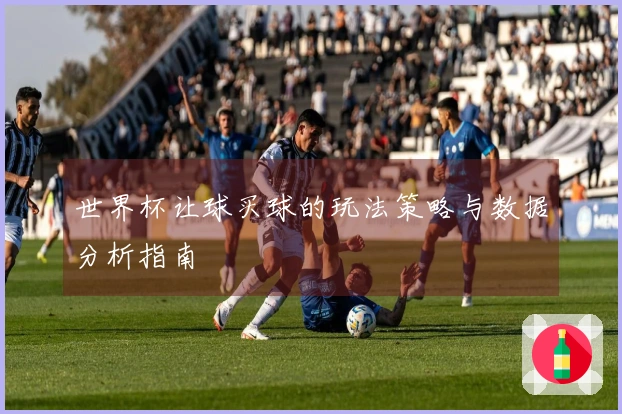 世界杯让球买球的玩法策略与数据分析指南