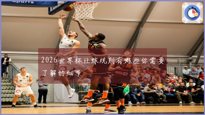 2026世界杯让球规则有哪些你需要了解的细节