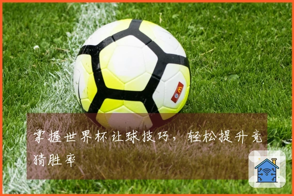 掌握世界杯让球技巧，轻松提升竞猜胜率