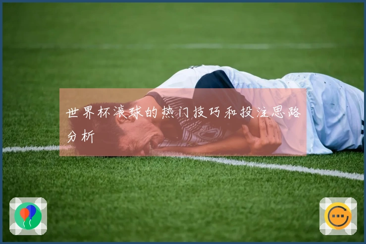 世界杯滚球的热门技巧和投注思路分析