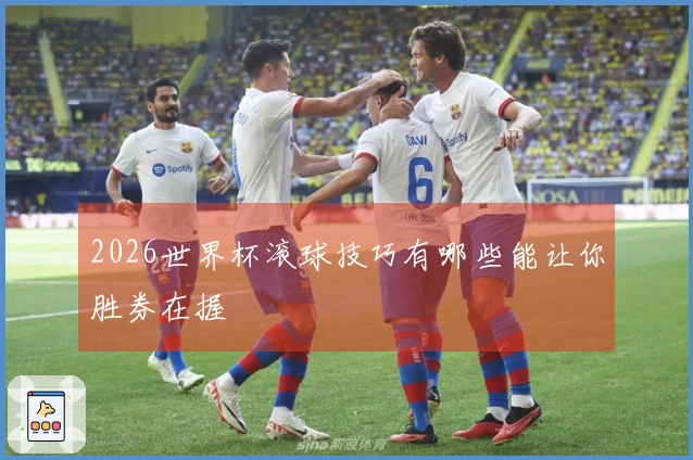 2026世界杯滚球技巧有哪些能让你胜券在握