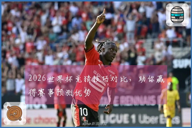 2026世界杯竞猜技巧对比，助你赢得赛事预测优势