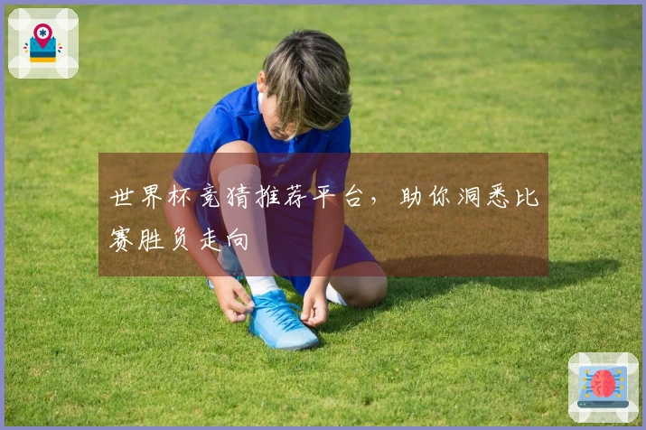 世界杯竞猜推荐平台，助你洞悉比赛胜负走向