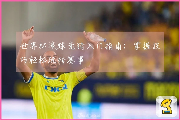 世界杯滚球竞猜入门指南：掌握技巧轻松玩转赛事