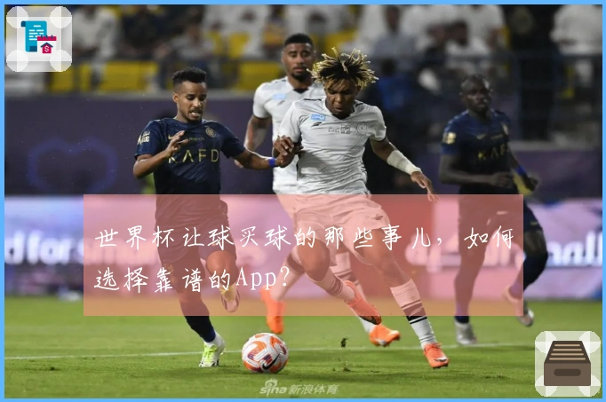 世界杯让球买球的那些事儿，如何选择靠谱的App？