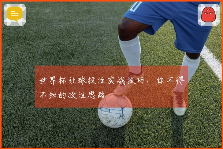 世界杯让球投注实战技巧，你不得不知的投注思路